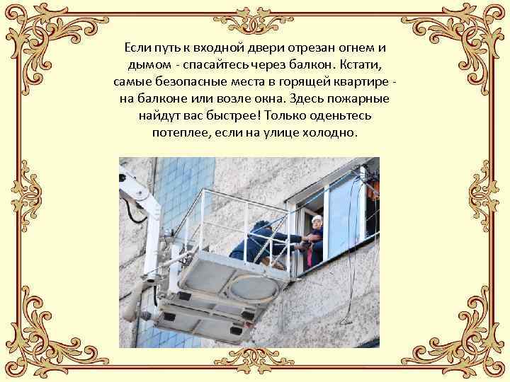 Если путь к входной двери отрезан огнем и дымом - спасайтесь через балкон. Кстати,