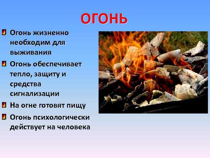 ОГОНЬ Огонь жизненно необходим для выживания Огонь обеспечивает тепло, защиту и средства сигнализации На