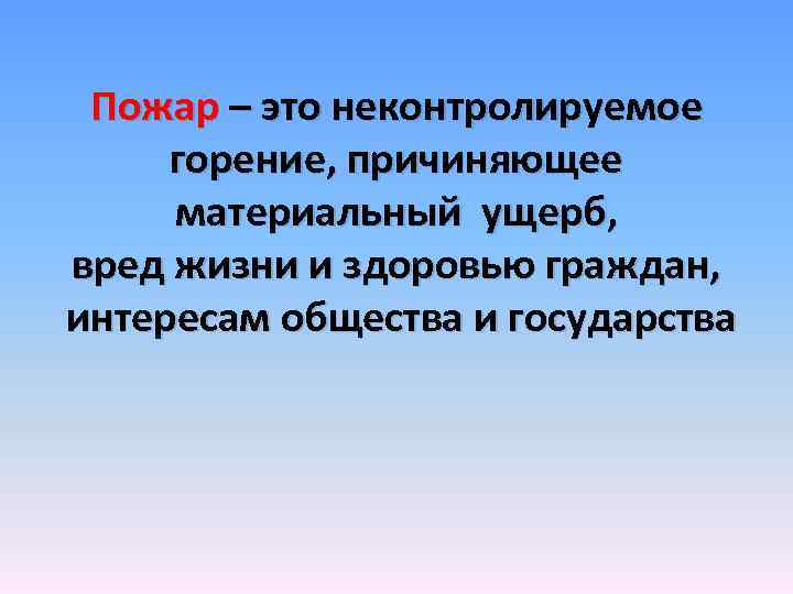 Пожар – это неконтролируемое горение, причиняющее материальный ущерб, вред жизни и здоровью граждан, интересам