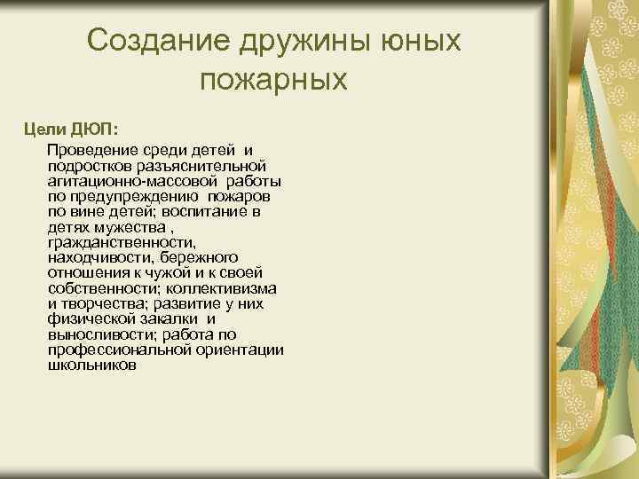 Создание дружины юных пожарных Цели ДЮП: Проведение среди детей и подростков разъяснительной агитационно-массовой работы