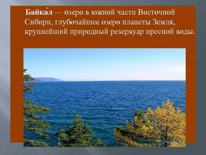 Байка л — озеро в южной части Восточной Сибири, глубочайшее озеро планеты Земля, крупнейший