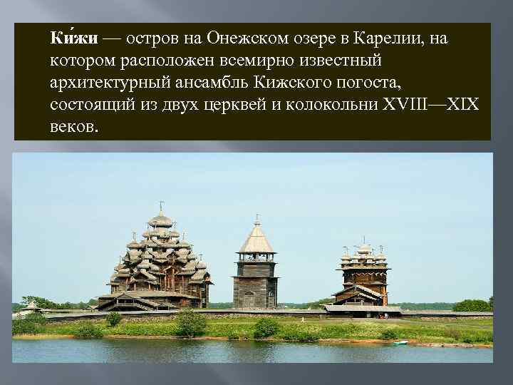 Ки жи — остров на Онежском озере в Карелии, на котором расположен всемирно известный