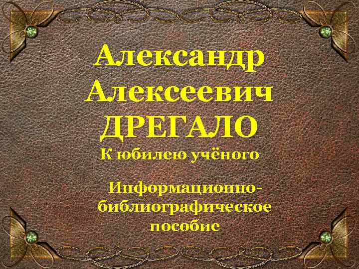 Александр Алексеевич ДРЕГАЛО К юбилею учёного Информационнобиблиографическое пособие 