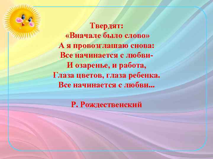 Твердят: «Вначале было слово» А я провозглашаю снова: Все начинается с любви. И озаренье,