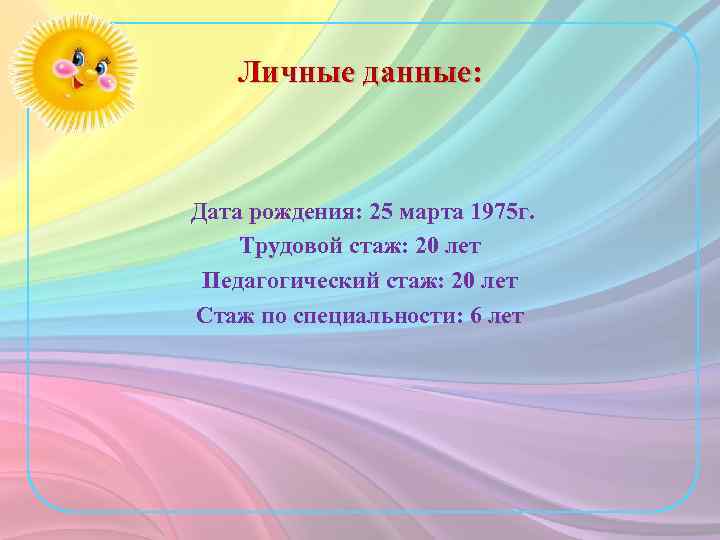 Личные данные: Дата рождения: 25 марта 1975 г. Трудовой стаж: 20 лет Педагогический стаж: