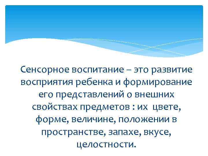 Сенсорное воспитание – это развитие восприятия ребенка и формирование его представлений о внешних свойствах