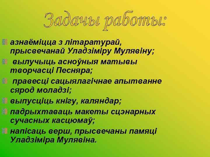 1 азнаёміцца з літаратурай, прысвечанай Уладзіміру Мулявіну; вылучыць асноўныя матывы творчасці Песняра; правесці сацыялагічнае