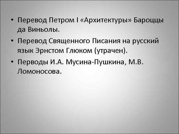  • Перевод Петром I «Архитектуры» Бароццы да Виньолы. • Перевод Священного Писания на