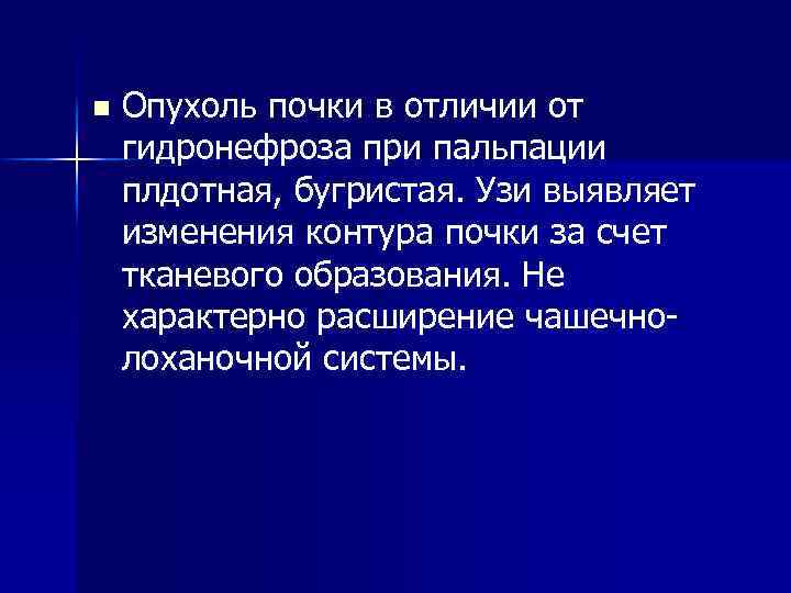 n Опухоль почки в отличии от гидронефроза при пальпации плдотная, бугристая. Узи выявляет изменения