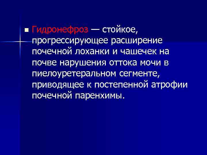 n Гидронефроз — стойкое, прогрессирующее расширение почечной лоханки и чашечек на почве нарушения оттока