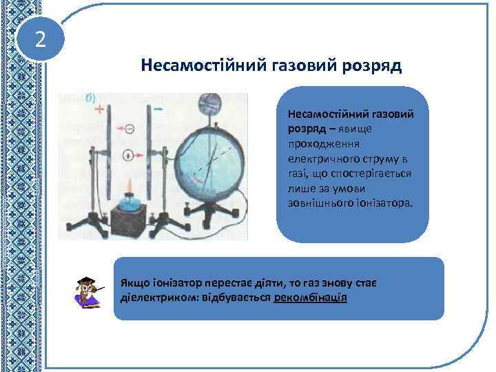 2 Несамостійний газовий розряд – явище проходження електричного струму в газі, що спостерігається лише