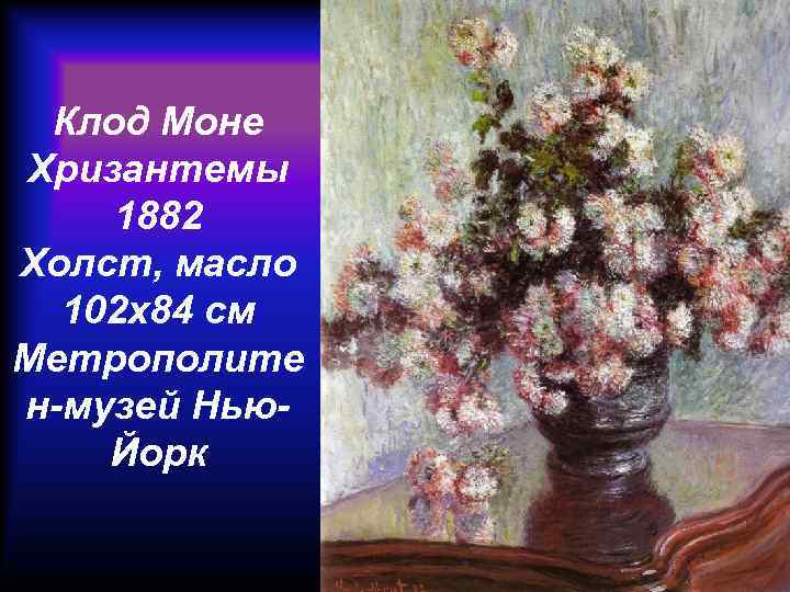 Клод Моне Хризантемы 1882 Холст, масло 102 x 84 см Метрополите н-музей Нью. Йорк