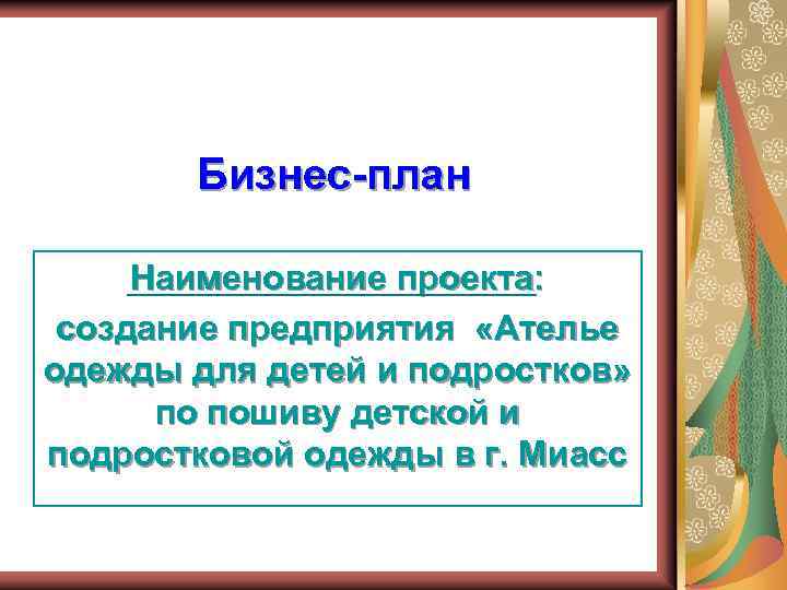 Бизнес-план Наименование проекта: создание предприятия «Ателье одежды для детей и подростков» по пошиву детской