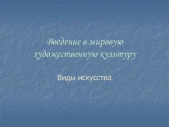 Введение в мировую художественную культуру Виды искусства 