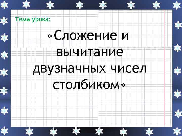 Тема урока: «Сложение и вычитание двузначных чисел столбиком» 