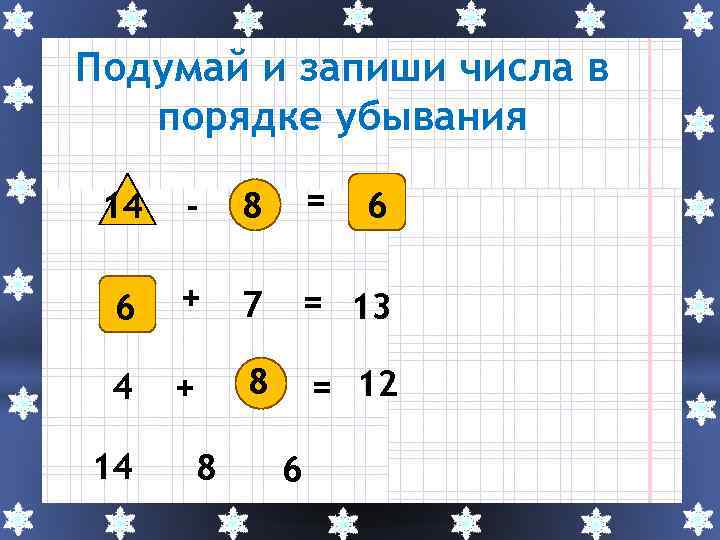 Подумай и запиши числа в порядке убывания 14 - 8 = 6 + 7