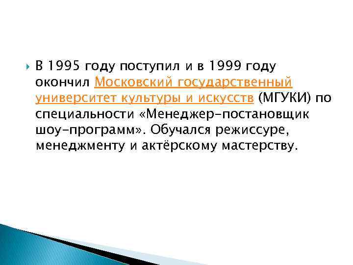  В 1995 году поступил и в 1999 году окончил Московский государственный университет культуры