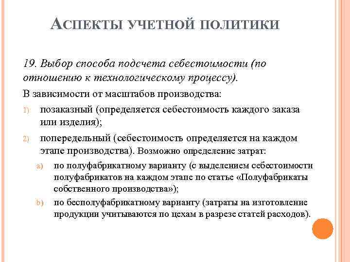 АСПЕКТЫ УЧЕТНОЙ ПОЛИТИКИ 19. Выбор способа подсчета себестоимости (по отношению к технологическому процессу). В