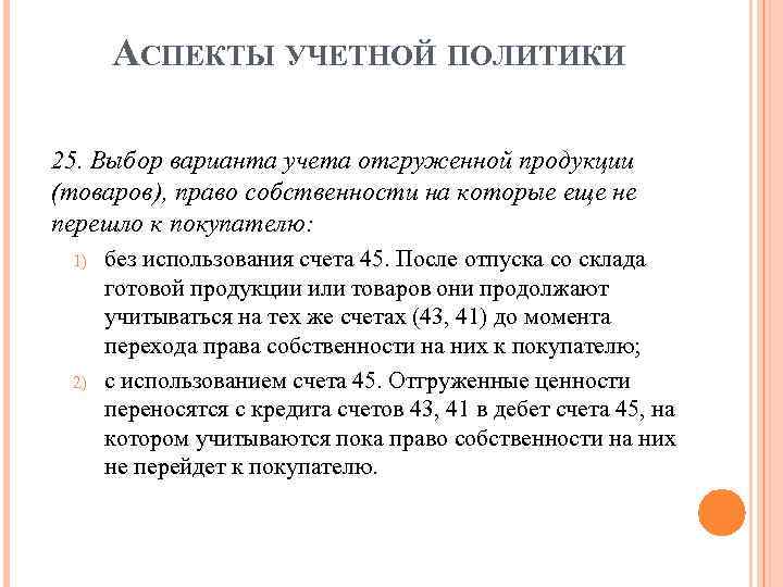АСПЕКТЫ УЧЕТНОЙ ПОЛИТИКИ 25. Выбор варианта учета отгруженной продукции (товаров), право собственности на которые