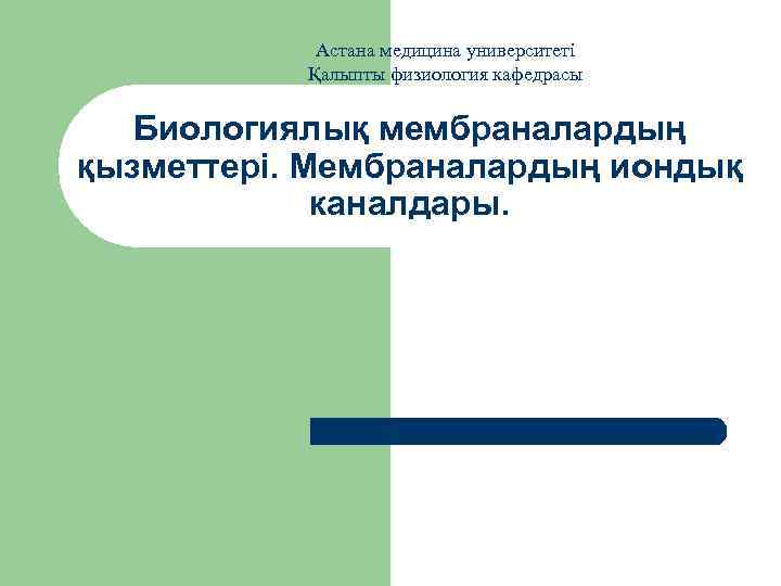 Астана медицина университеті Қалыпты физиология кафедрасы Биологиялық мембраналардың қызметтері. Мембраналардың иондық каналдары. 