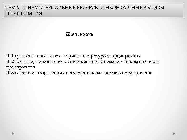ТЕМА 10. НЕМАТЕРИАЛЬНЫЕ РЕСУРСЫ И НЕОБОРОТНЫЕ АКТИВЫ ПРЕДПРИЯТИЯ План лекции 10. 1 сущность и