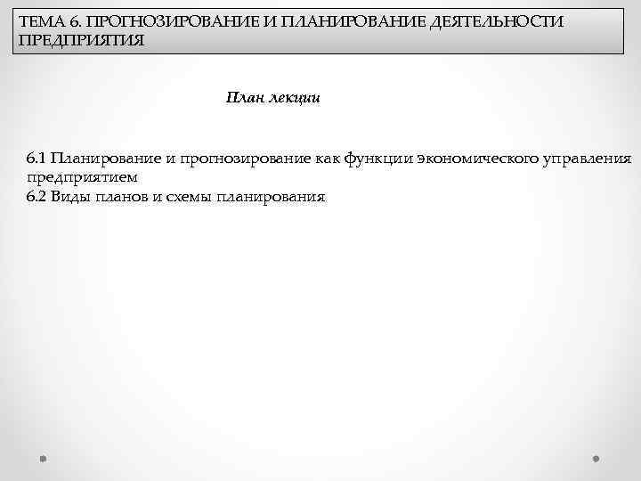 ТЕМА 6. ПРОГНОЗИРОВАНИЕ И ПЛАНИРОВАНИЕ ДЕЯТЕЛЬНОСТИ ПРЕДПРИЯТИЯ План лекции 6. 1 Планирование и прогнозирование