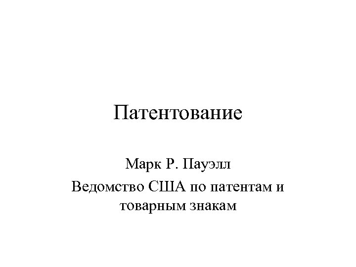 Патентование Марк Р. Пауэлл Ведомство США по патентам и товарным знакам 