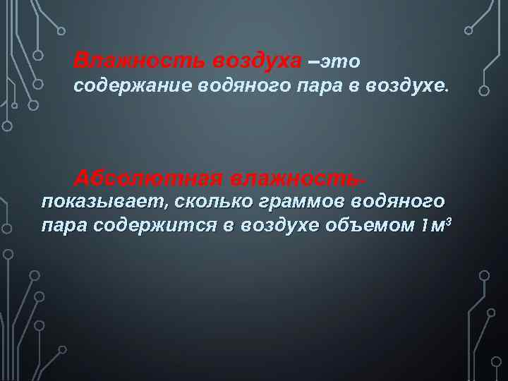 Влажность воздуха –это содержание водяного пара в воздухе. Абсолютная влажность- показывает, сколько граммов водяного