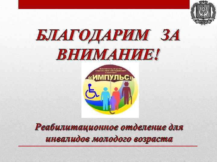 БЛАГОДАРИМ ЗА ВНИМАНИЕ! Реабилитационное отделение для инвалидов молодого возраста 