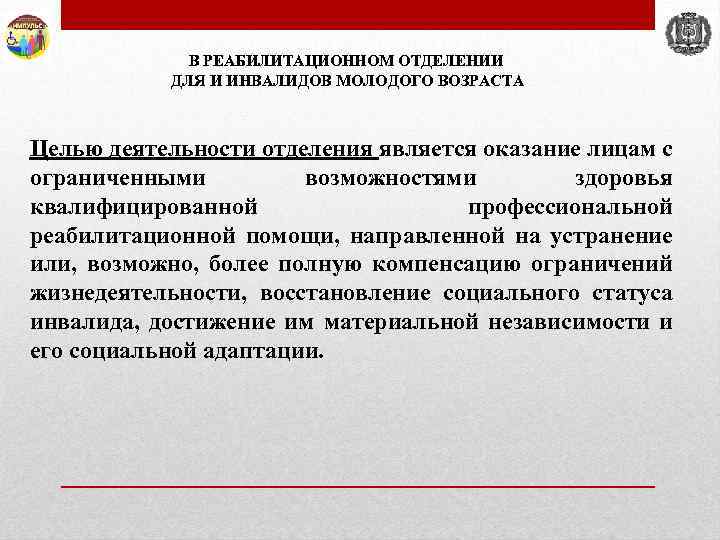 В РЕАБИЛИТАЦИОННОМ ОТДЕЛЕНИИ ДЛЯ И ИНВАЛИДОВ МОЛОДОГО ВОЗРАСТА Целью деятельности отделения является оказание лицам