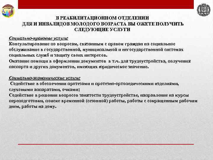 В РЕАБИЛИТАЦИОННОМ ОТДЕЛЕНИИ ДЛЯ И ИНВАЛИДОВ МОЛОДОГО ВОЗРАСТА ВЫ ОЖЕТЕ ПОЛУЧИТЬ СЛЕДУЮЩИЕ УСЛУГИ Социально-правовые