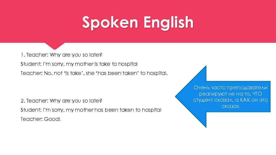 Spoken English 1. Teacher: Why are you so late? Student: I’m sorry, my mother