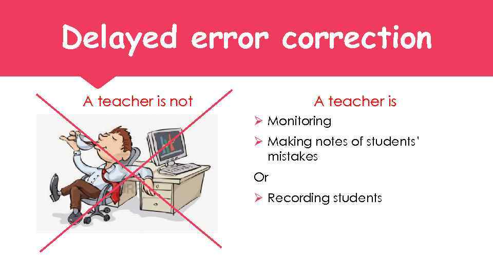 Delayed error correction A teacher is not A teacher is Ø Monitoring Ø Making