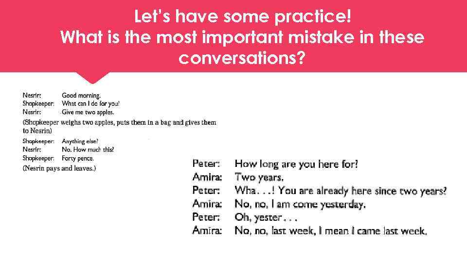 Let’s have some practice! What is the most important mistake in these conversations? 