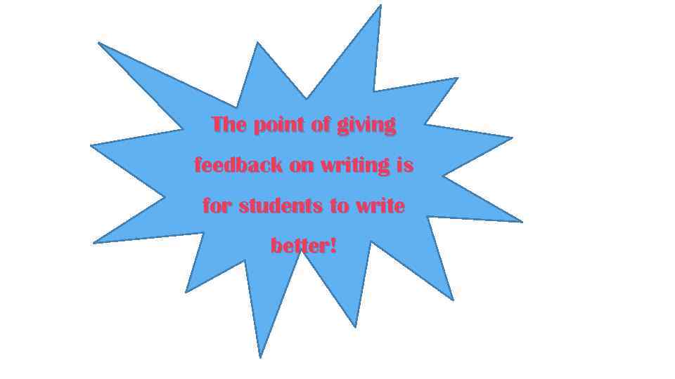 The point of giving feedback on writing is for students to write better! 