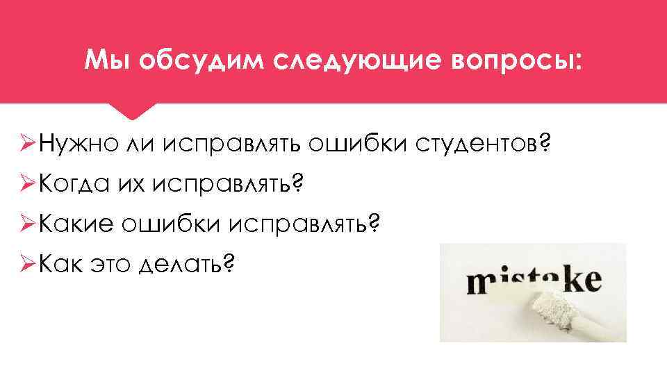 Мы обсудим следующие вопросы: ØНужно ли исправлять ошибки студентов? ØКогда их исправлять? ØКакие ошибки