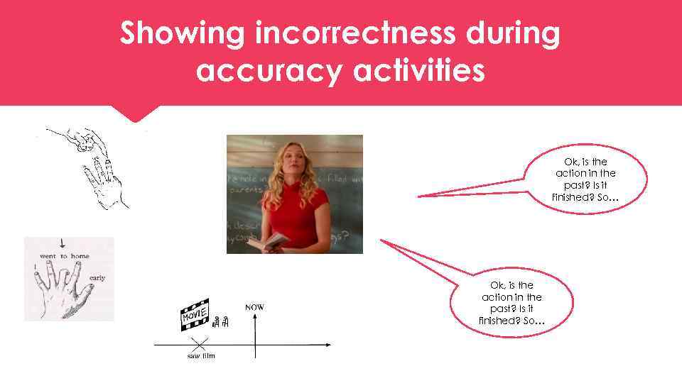 Showing incorrectness during accuracy activities Ok, is the action in the past? Is it