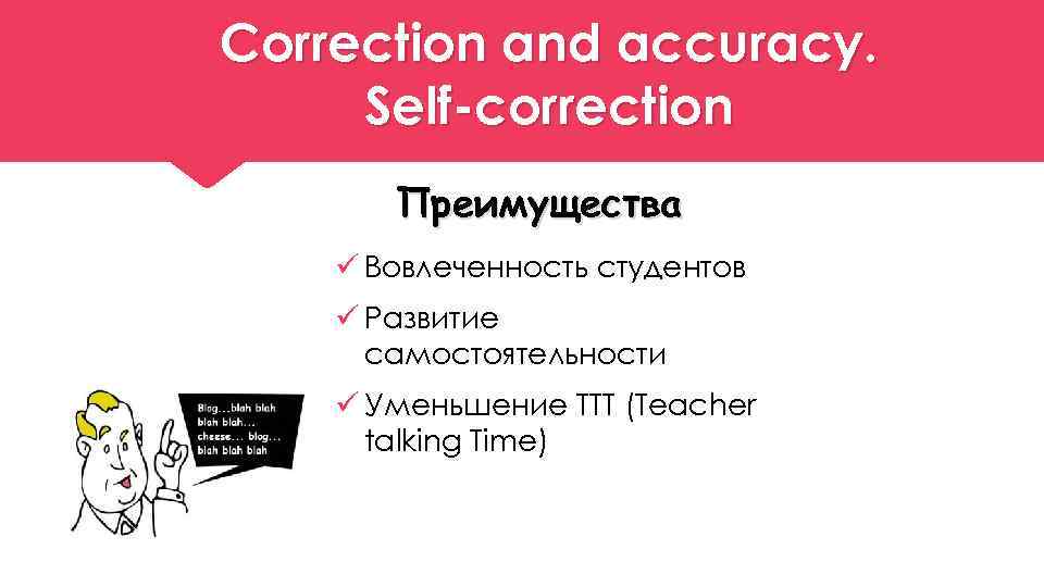 Correction and accuracy. Self-correction Преимущества ü Вовлеченность студентов ü Развитие самостоятельности ü Уменьшение TTT