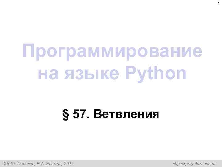 1 Программирование на языке Python § 57. Ветвления К. Ю. Поляков, Е. А. Ерёмин,