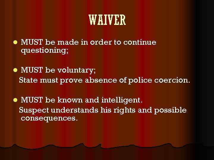 WAIVER l MUST be made in order to continue questioning; l MUST be voluntary;