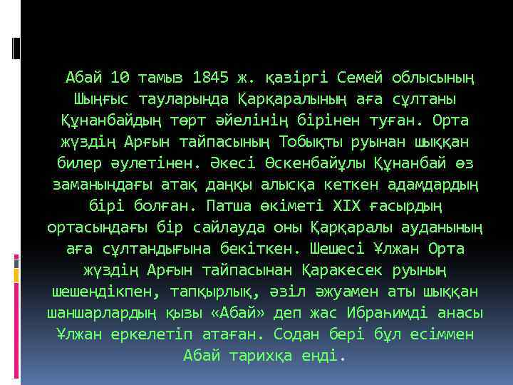 Абай 10 тамыз 1845 ж. қазіргі Семей облысының Шыңғыс тауларында Қарқаралының аға сұлтаны Құнанбайдың