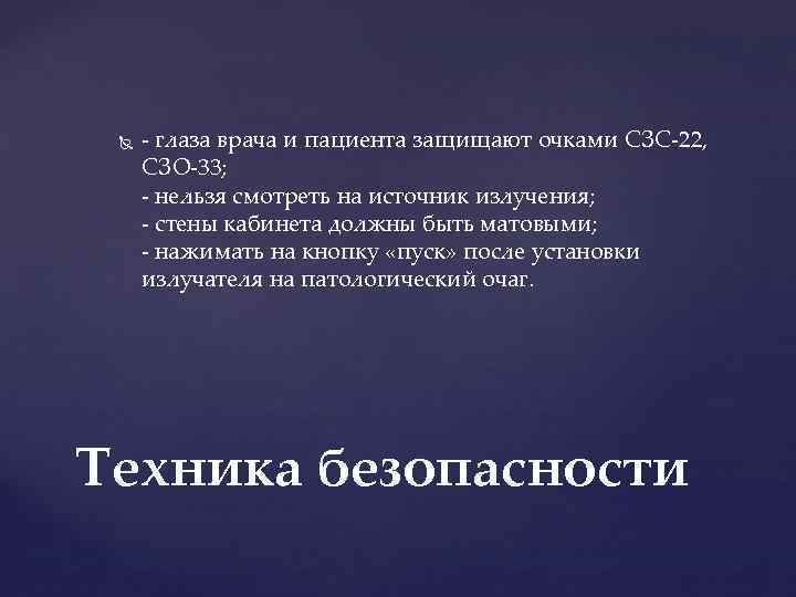  - глаза врача и пациента защищают очками СЗС-22, СЗО-33; - нельзя смотреть на