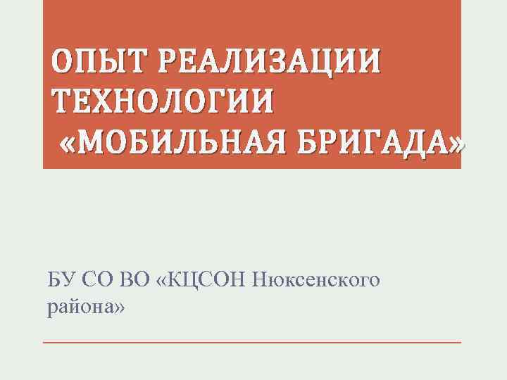 ОПЫТ РЕАЛИЗАЦИИ ТЕХНОЛОГИИ «МОБИЛЬНАЯ БРИГАДА» БУ СО ВО «КЦСОН Нюксенского района» 