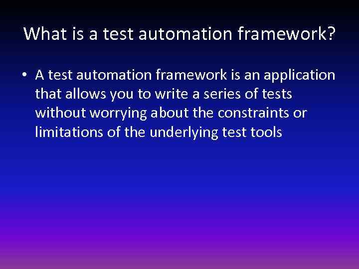 What is a test automation framework? • A test automation framework is an application