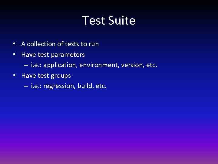 Test Suite • A collection of tests to run • Have test parameters –