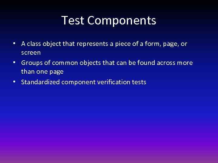 Test Components • A class object that represents a piece of a form, page,