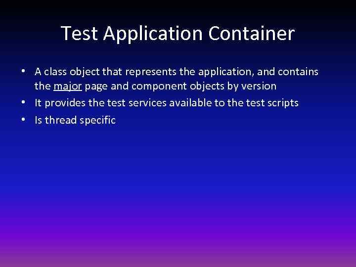 Test Application Container • A class object that represents the application, and contains the