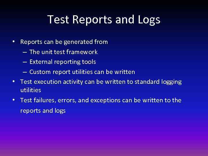 Test Reports and Logs • Reports can be generated from – The unit test