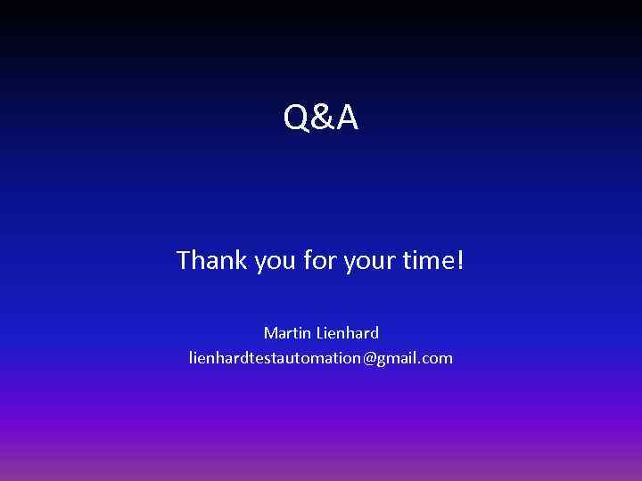 Q&A Thank you for your time! Martin Lienhard lienhardtestautomation@gmail. com 