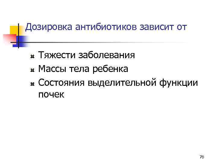 Дозировка антибиотиков зависит от Тяжести заболевания Массы тела ребенка Состояния выделительной функции почек 76